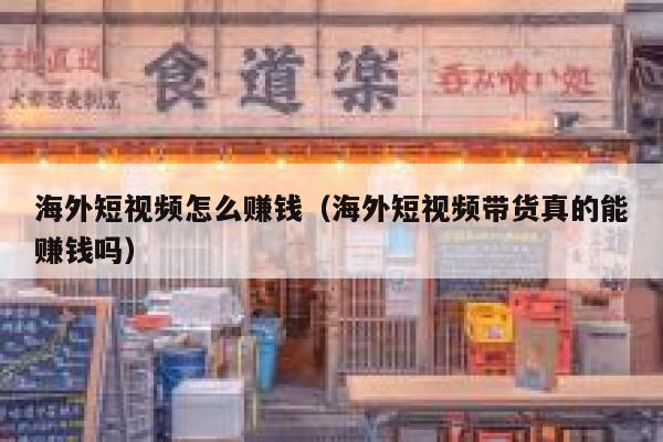 海外短视频怎么赚钱(海外短视频带货真的能赚钱吗) 第1张 海外短视频怎么赚钱(海外短视频带货真的能赚钱吗) 第1张