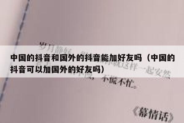 中国的抖音和国外的抖音能加好友吗(中国的抖音可以加国外的好友吗) 第1张 中国的抖音和国外的抖音能加好友吗(中国的抖音可以加国外的好友吗) 第1张