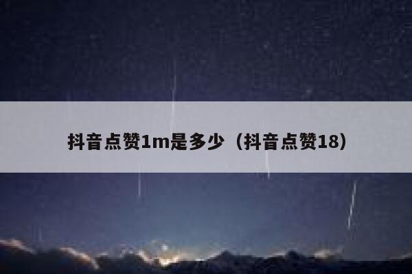 抖音点赞1m是多少（抖音点赞18） 第1张