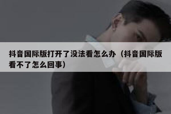 抖音国际版打开了没法看怎么办(抖音国际版看不了怎么回事) 第1张 抖音国际版打开了没法看怎么办(抖音国际版看不了怎么回事) 第1张