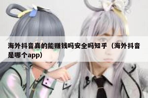 海外抖音真的能赚钱吗安全吗知乎（海外抖音是哪个app） 第1张