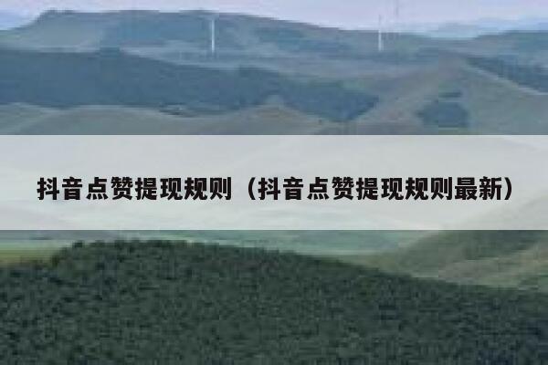 抖音点赞提现规则(抖音点赞提现规则最新) 第1张 抖音点赞提现规则(抖音点赞提现规则最新) 第1张