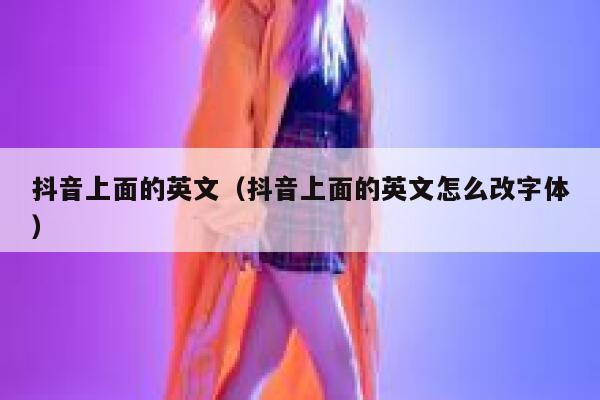 抖音上面的英文（抖音上面的英文怎么改字体） 第1张