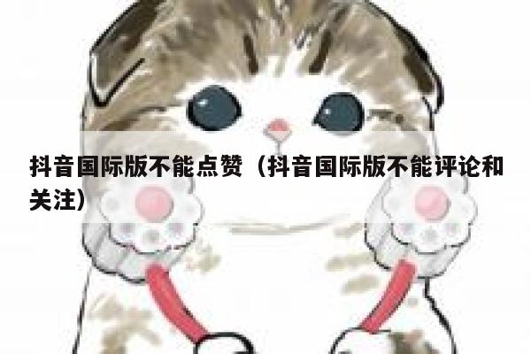 抖音国际版不能点赞（抖音国际版不能评论和关注） 第1张