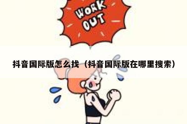 抖音国际版怎么找(抖音国际版在哪里搜索) 第1张 抖音国际版怎么找(抖音国际版在哪里搜索) 第1张