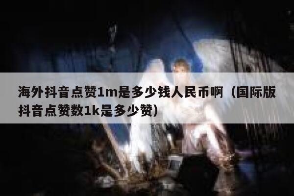 海外抖音点赞1m是多少钱人民币啊(国际版抖音点赞数1k是多少赞) 第1张 海外抖音点赞1m是多少钱人民币啊(国际版抖音点赞数1k是多少赞) 第1张
