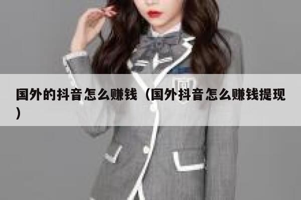 国外的抖音怎么赚钱(国外抖音怎么赚钱提现) 第1张 国外的抖音怎么赚钱(国外抖音怎么赚钱提现) 第1张