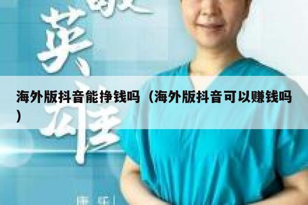 海外版抖音能挣钱吗(海外版抖音可以赚钱吗) 第1张 海外版抖音能挣钱吗(海外版抖音可以赚钱吗) 第1张