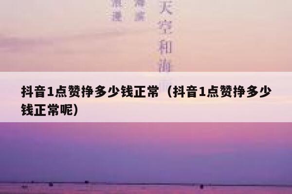 抖音1点赞挣多少钱正常(抖音1点赞挣多少钱正常呢) 第1张 抖音1点赞挣多少钱正常(抖音1点赞挣多少钱正常呢) 第1张