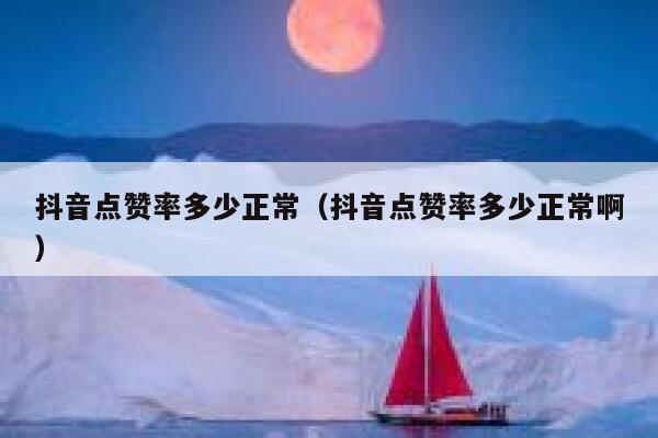 抖音点赞率多少正常(抖音点赞率多少正常啊) 第1张 抖音点赞率多少正常(抖音点赞率多少正常啊) 第1张