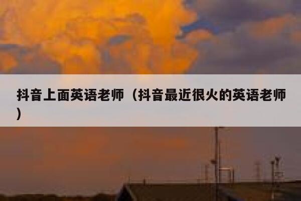 抖音上面英语老师(抖音最近很火的英语老师) 第1张 抖音上面英语老师(抖音最近很火的英语老师) 第1张