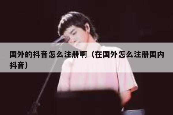 国外的抖音怎么注册啊(在国外怎么注册国内抖音) 第1张 国外的抖音怎么注册啊(在国外怎么注册国内抖音) 第1张