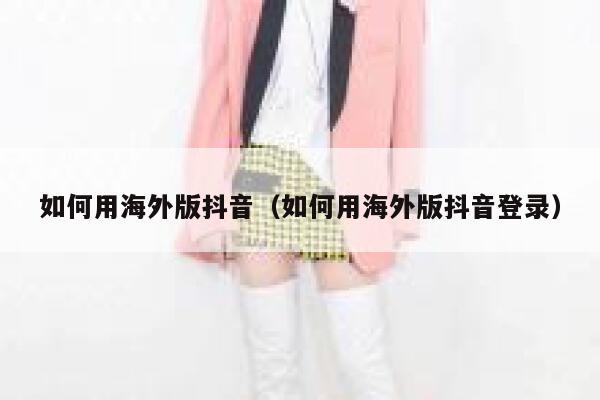 如何用海外版抖音(如何用海外版抖音登录) 第1张 如何用海外版抖音(如何用海外版抖音登录) 第1张