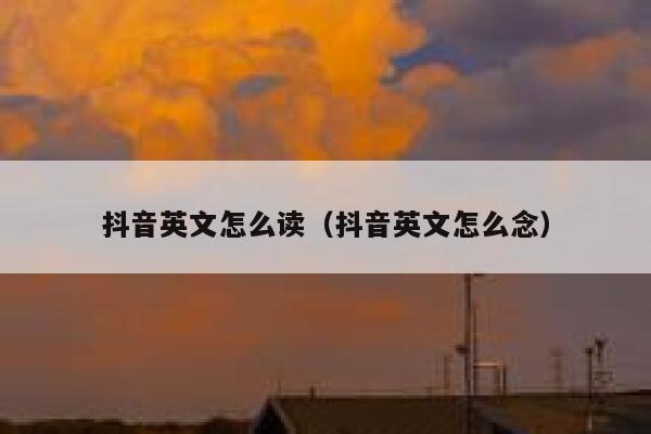 抖音英文怎么读(抖音英文怎么念) 第1张 抖音英文怎么读(抖音英文怎么念) 第1张