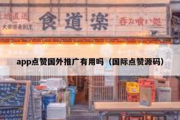 app点赞国外推广有用吗(国际点赞源码) 第1张 app点赞国外推广有用吗(国际点赞源码) 第1张