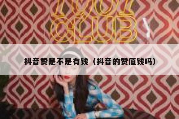 抖音赞是不是有钱(抖音的赞值钱吗) 第1张 抖音赞是不是有钱(抖音的赞值钱吗) 第1张