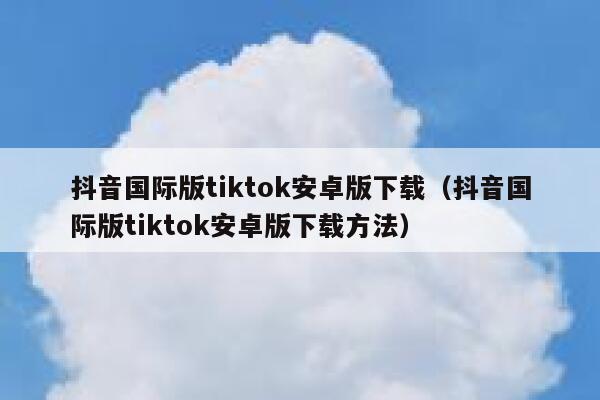 抖音国际版tiktok安卓版下载(抖音国际版tiktok安卓版下载方法) 第1张 抖音国际版tiktok安卓版下载(抖音国际版tiktok安卓版下载方法) 第1张