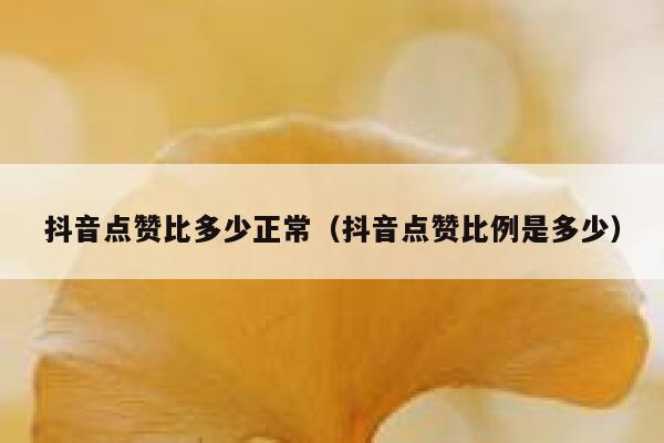 抖音点赞比多少正常(抖音点赞比例是多少) 第1张 抖音点赞比多少正常(抖音点赞比例是多少) 第1张
