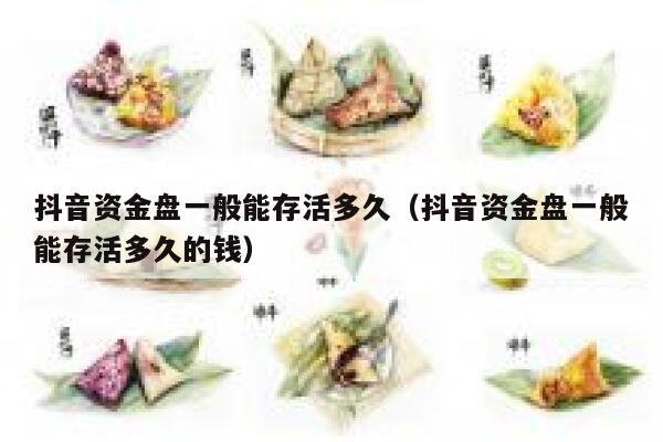 抖音资金盘一般能存活多久(抖音资金盘一般能存活多久的钱) 第1张 抖音资金盘一般能存活多久(抖音资金盘一般能存活多久的钱) 第1张