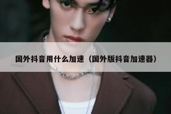 国外抖音用什么加速(国外版抖音加速器) 第1张 国外抖音用什么加速(国外版抖音加速器) 第1张