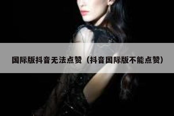 国际版抖音无法点赞(抖音国际版不能点赞) 第1张 国际版抖音无法点赞(抖音国际版不能点赞) 第1张