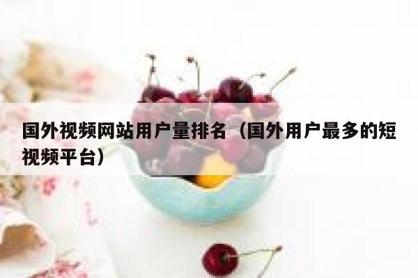 国外视频网站用户量排名(国外用户最多的短视频平台) 第1张 国外视频网站用户量排名(国外用户最多的短视频平台) 第1张