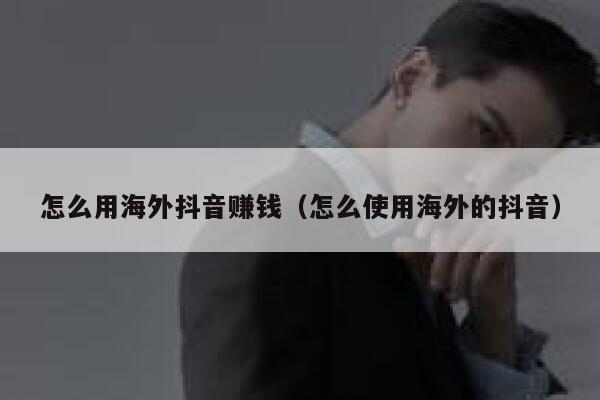 怎么用海外抖音赚钱(怎么使用海外的抖音) 第1张 怎么用海外抖音赚钱(怎么使用海外的抖音) 第1张