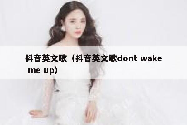 抖音英文歌(抖音英文歌dont wake me up) 第1张 抖音英文歌(抖音英文歌dont wake me up) 第1张