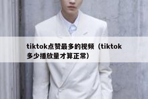 tiktok点赞最多的视频（tiktok多少播放量才算正常） 第1张