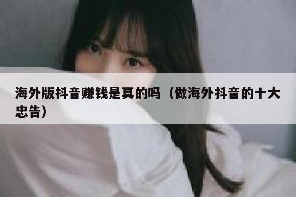 海外版抖音赚钱是真的吗（做海外抖音的十大忠告） 第1张