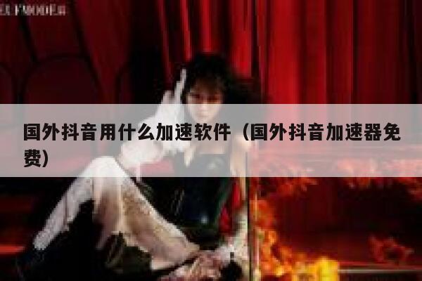 国外抖音用什么加速软件(国外抖音加速器免费) 第1张 国外抖音用什么加速软件(国外抖音加速器免费) 第1张