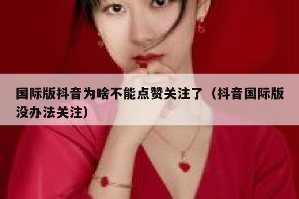 国际版抖音为啥不能点赞关注了（抖音国际版没办法关注） 第1张