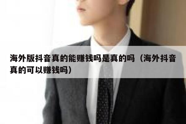 海外版抖音真的能赚钱吗是真的吗（海外抖音真的可以赚钱吗） 第1张