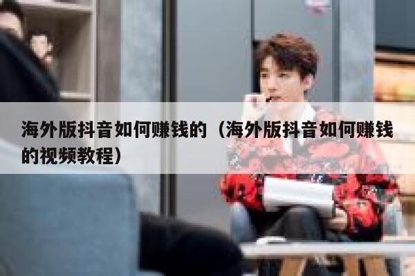 海外版抖音如何赚钱的(海外版抖音如何赚钱的视频教程) 第1张 海外版抖音如何赚钱的(海外版抖音如何赚钱的视频教程) 第1张