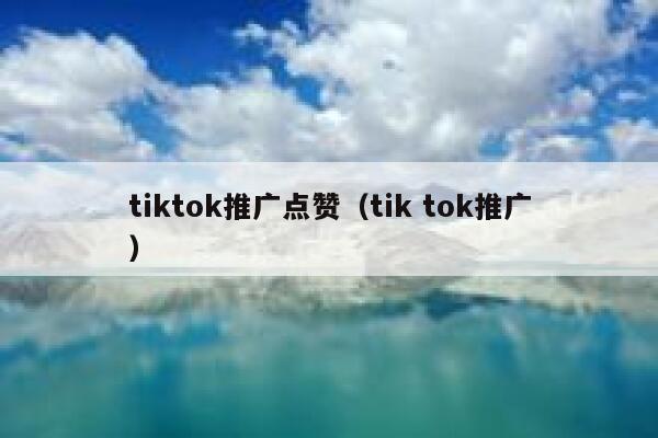 tiktok推广点赞（tik tok推广） 第1张