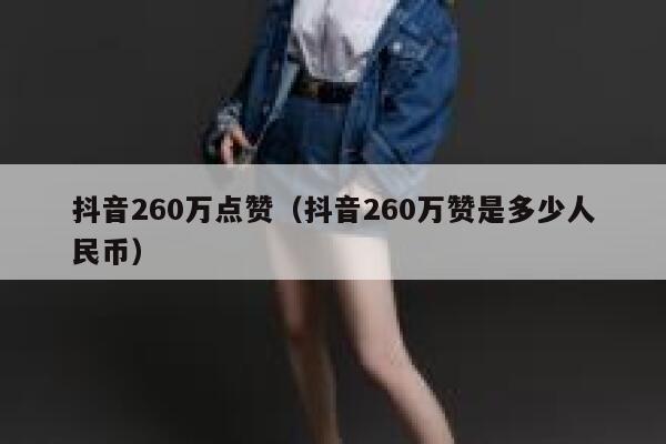 抖音260万点赞(抖音260万赞是多少人民币) 第1张 抖音260万点赞(抖音260万赞是多少人民币) 第1张