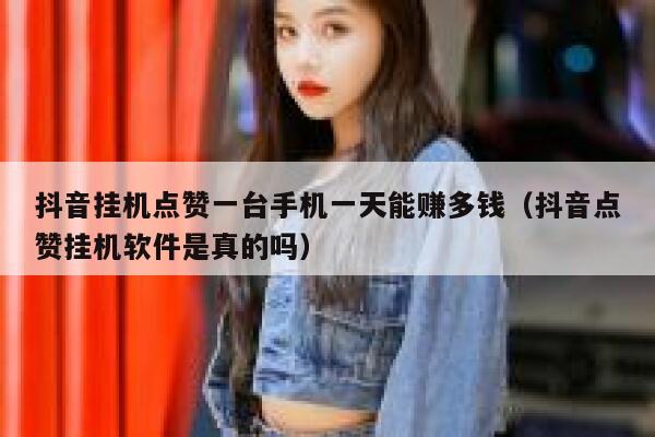 抖音挂机点赞一台手机一天能赚多钱(抖音点赞挂机软件是真的吗) 第1张 抖音挂机点赞一台手机一天能赚多钱(抖音点赞挂机软件是真的吗) 第1张