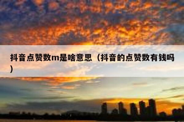 抖音点赞数m是啥意思（抖音的点赞数有钱吗） 第1张