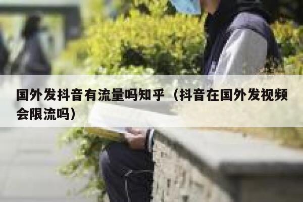 国外发抖音有流量吗知乎(抖音在国外发视频会限流吗) 第1张 国外发抖音有流量吗知乎(抖音在国外发视频会限流吗) 第1张