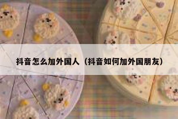 抖音怎么加外国人（抖音如何加外国朋友） 第1张