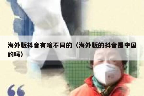 海外版抖音有啥不同的（海外版的抖音是中国的吗） 第1张
