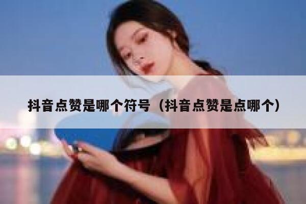 抖音点赞是哪个符号(抖音点赞是点哪个) 第1张 抖音点赞是哪个符号(抖音点赞是点哪个) 第1张