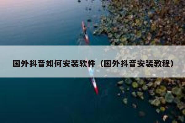 国外抖音如何安装软件（国外抖音安装教程） 第1张