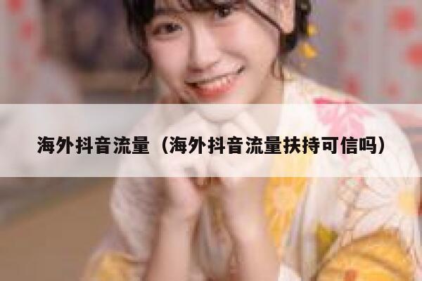 海外抖音流量（海外抖音流量扶持可信吗） 第1张