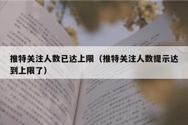 推特关注人数已达上限(推特关注人数提示达到上限了) 第1张 推特关注人数已达上限(推特关注人数提示达到上限了) 第1张