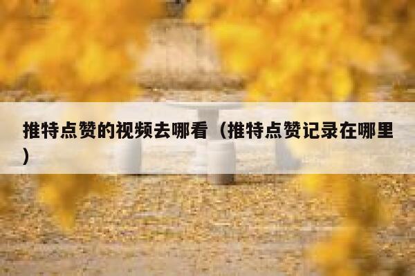 推特点赞的视频去哪看(推特点赞记录在哪里) 第1张 推特点赞的视频去哪看(推特点赞记录在哪里) 第1张