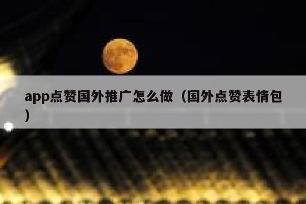 app点赞国外推广怎么做(国外点赞表情包) 第1张 app点赞国外推广怎么做(国外点赞表情包) 第1张