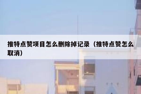 推特点赞项目怎么删除掉记录(推特点赞怎么取消) 第1张 推特点赞项目怎么删除掉记录(推特点赞怎么取消) 第1张