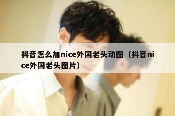 抖音怎么加nice外国老头动图(抖音nice外国老头图片) 第1张 抖音怎么加nice外国老头动图(抖音nice外国老头图片) 第1张