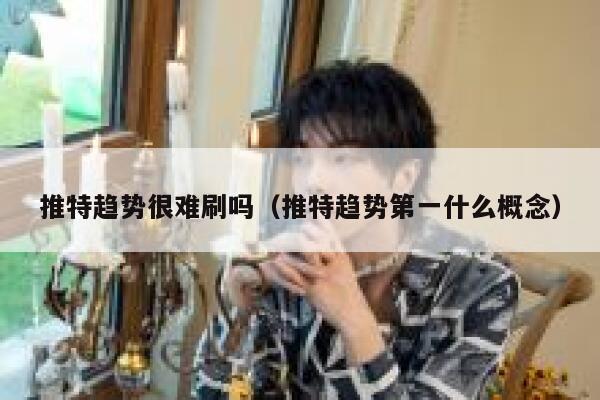 推特趋势很难刷吗(推特趋势第一什么概念) 第1张 推特趋势很难刷吗(推特趋势第一什么概念) 第1张